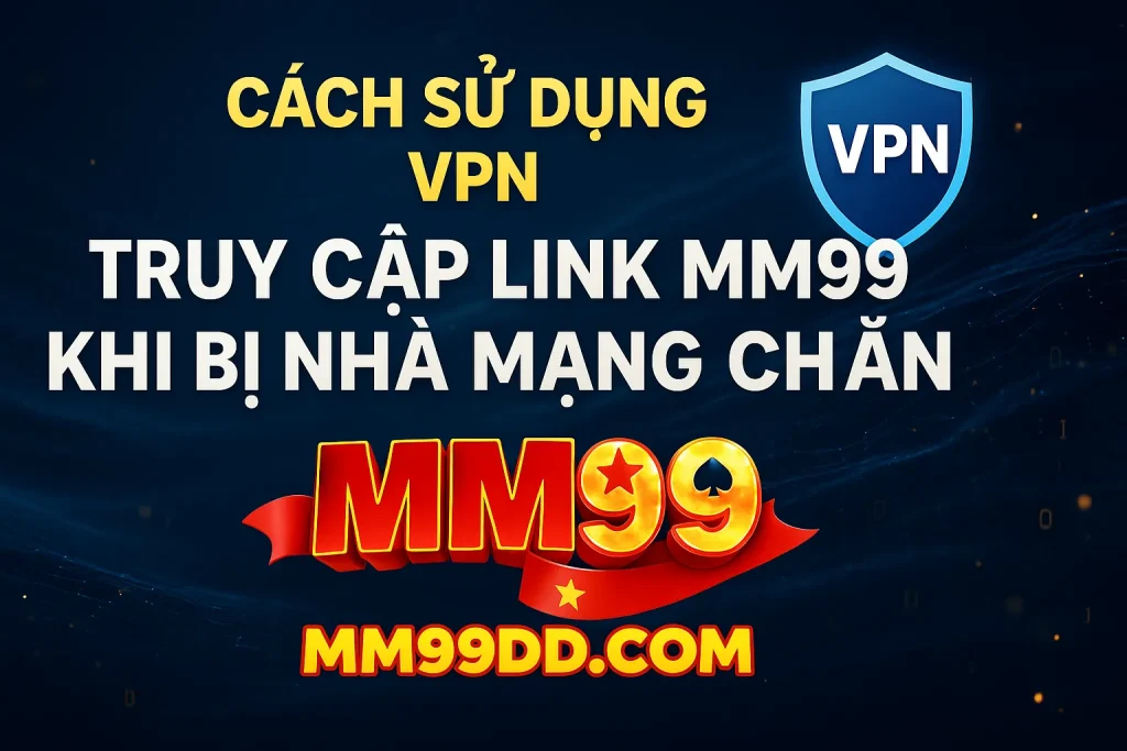 truy cập link mm99 khi bị nhà mạng chặn